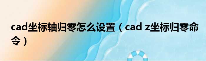 cad坐标轴归零怎么设置（cad z坐标归零命令）