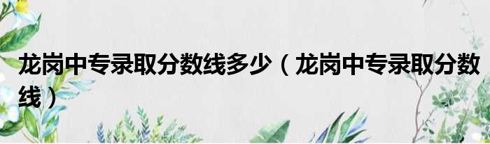 龙岗中专录取分数线多少（龙岗中专录取分数线）