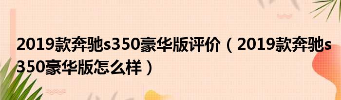 2019款奔驰s350豪华版评价（2019款奔驰s350豪华版怎么样）