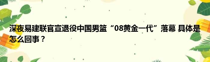 深夜易建联官宣退役中国男篮“08黄金一代”落幕 具体是怎么回事？