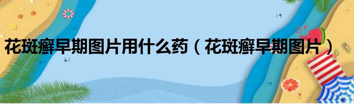 花斑癣早期图片用什么药（花斑癣早期图片）