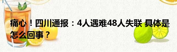 痛心！四川通报：4人遇难48人失联 具体是怎么回事？