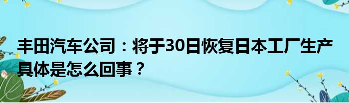 丰田汽车公司：将于30日恢复日本工厂生产 具体是怎么回事？