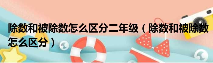 除数和被除数怎么区分二年级（除数和被除数怎么区分）