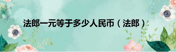 法郎一元等于多少人民币（法郎）