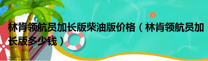 林肯领航员加长版柴油版价格（林肯领航员加长版多少钱）