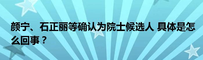 颜宁、石正丽等确认为院士候选人 具体是怎么回事？