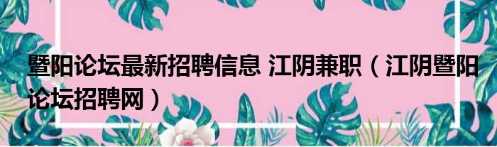 暨阳论坛最新招聘信息 江阴兼职（江阴暨阳论坛招聘网）