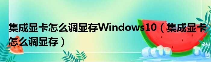 集成显卡怎么调显存Windows10（集成显卡怎么调显存）