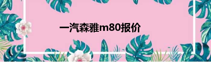 一汽森雅m80报价