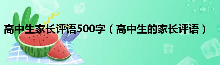 高中生家长评语500字（高中生的家长评语）