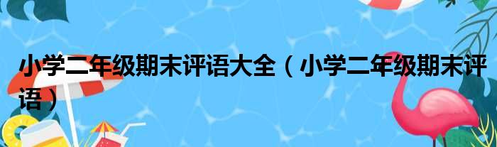 小学二年级期末评语大全（小学二年级期末评语）