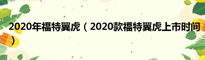 2020年福特翼虎（2020款福特翼虎上市时间）