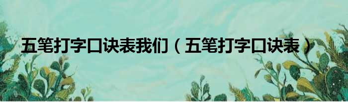 五笔打字口诀表我们（五笔打字口诀表）