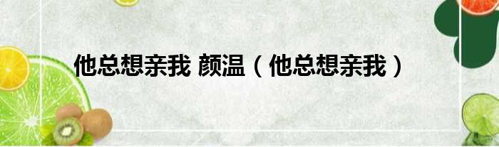 他总想亲我 颜温（他总想亲我）