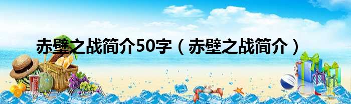 赤壁之战简介50字（赤壁之战简介）