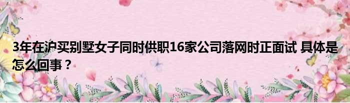 3年在沪买别墅女子同时供职16家公司落网时正面试 具体是怎么回事？