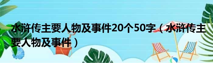 水浒传主要人物及事件20个50字（水浒传主要人物及事件）