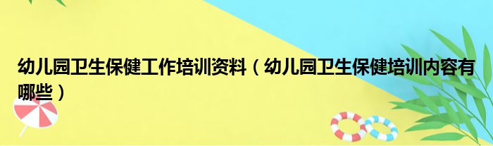 幼儿园卫生保健工作培训资料（幼儿园卫生保健培训内容有哪些）