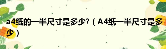 a4纸的一半尺寸是多少?（A4纸一半尺寸是多少）