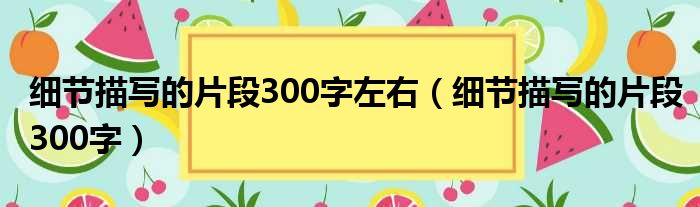 细节描写的片段300字左右（细节描写的片段300字）