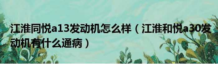 江淮同悦a13发动机怎么样（江淮和悦a30发动机有什么通病）