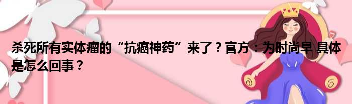 杀死所有实体瘤的“抗癌神药”来了？官方：为时尚早 具体是怎么回事？