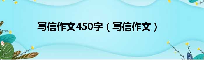 写信作文450字（写信作文）