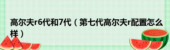 高尔夫r6代和7代（第七代高尔夫r配置怎么样）