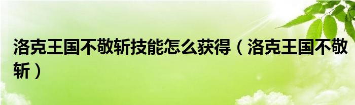 洛克王国不敬斩技能怎么获得（洛克王国不敬斩）