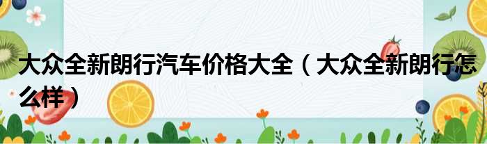 大众全新朗行汽车价格大全（大众全新朗行怎么样）