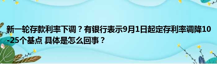 新一轮存款利率下调？有银行表示9月1日起定存利率调降10-25个基点 具体是怎么回事？