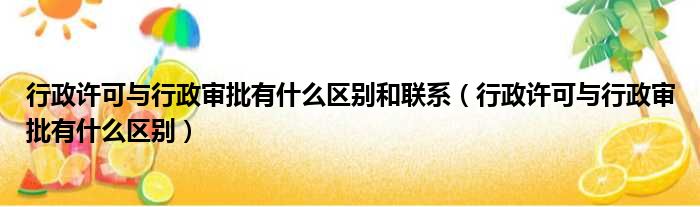 行政许可与行政审批有什么区别和联系（行政许可与行政审批有什么区别）