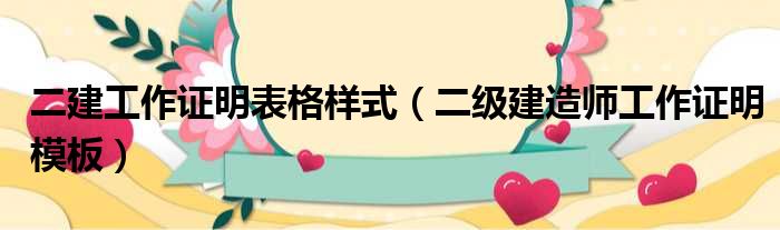 二建工作证明表格样式（二级建造师工作证明模板）