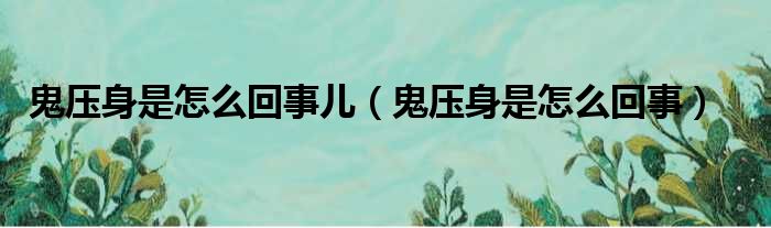 鬼压身是怎么回事儿（鬼压身是怎么回事）