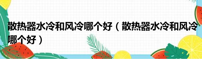 散热器水冷和风冷哪个好（散热器水冷和风冷哪个好）