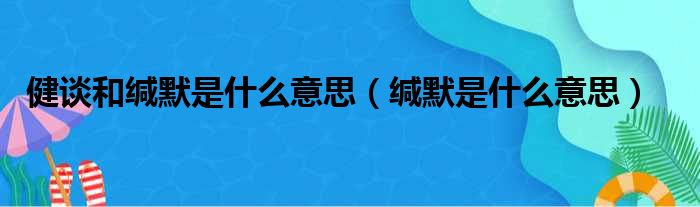 健谈和缄默是什么意思（缄默是什么意思）