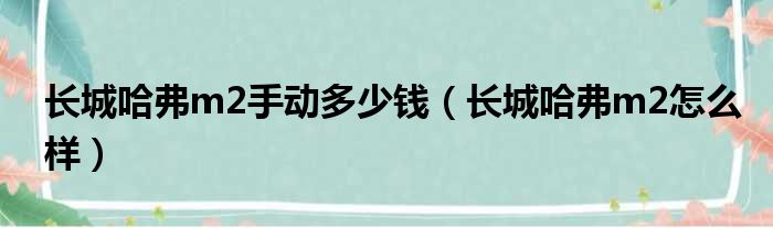 长城哈弗m2手动多少钱（长城哈弗m2怎么样）