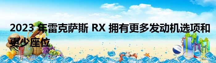 2023 年雷克萨斯 RX 拥有更多发动机选项和更少座位