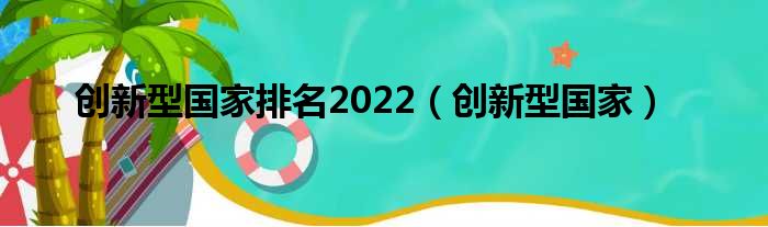 创新型国家排名2022（创新型国家）