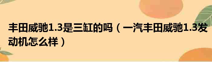 丰田威驰1.3是三缸的吗（一汽丰田威驰1.3发动机怎么样）