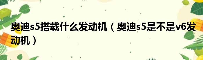 奥迪s5搭载什么发动机（奥迪s5是不是v6发动机）