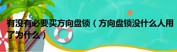 有没有必要买方向盘锁（方向盘锁没什么人用了为什么）