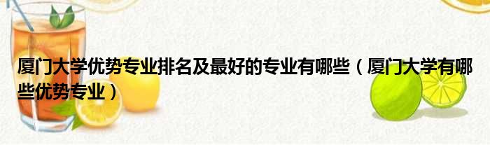 厦门大学优势专业排名及最好的专业有哪些（厦门大学有哪些优势专业）