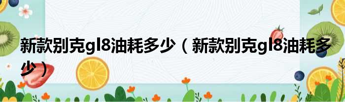 新款别克gl8油耗多少（新款别克gl8油耗多少）