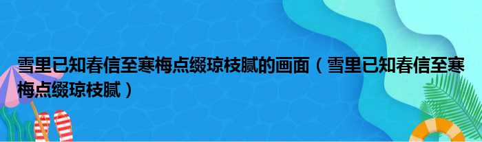 雪里已知春信至寒梅点缀琼枝腻的画面（雪里已知春信至寒梅点缀琼枝腻）