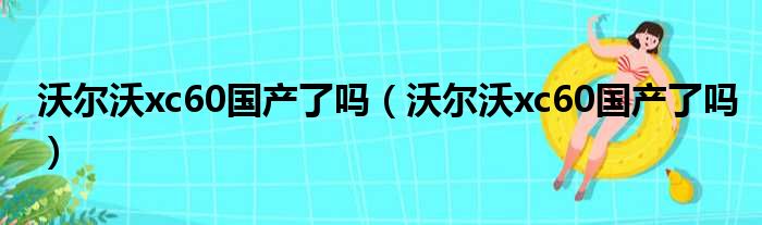 沃尔沃xc60国产了吗（沃尔沃xc60国产了吗）