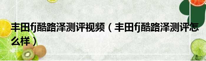 丰田fj酷路泽测评视频（丰田fj酷路泽测评怎么样）