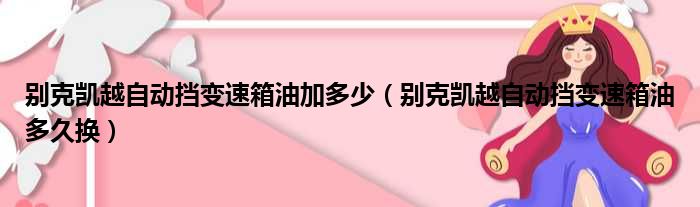 别克凯越自动挡变速箱油加多少（别克凯越自动挡变速箱油多久换）