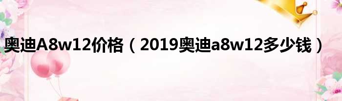 奥迪A8w12价格（2019奥迪a8w12多少钱）